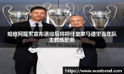 哈维阿隆索宣布退役后将担任皇家马德里青年队主教练职务