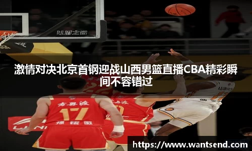 激情对决北京首钢迎战山西男篮直播CBA精彩瞬间不容错过